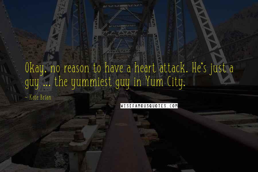 Kate Brian Quotes: Okay, no reason to have a heart attack. He's just a guy ... the yummiest guy in Yum City.