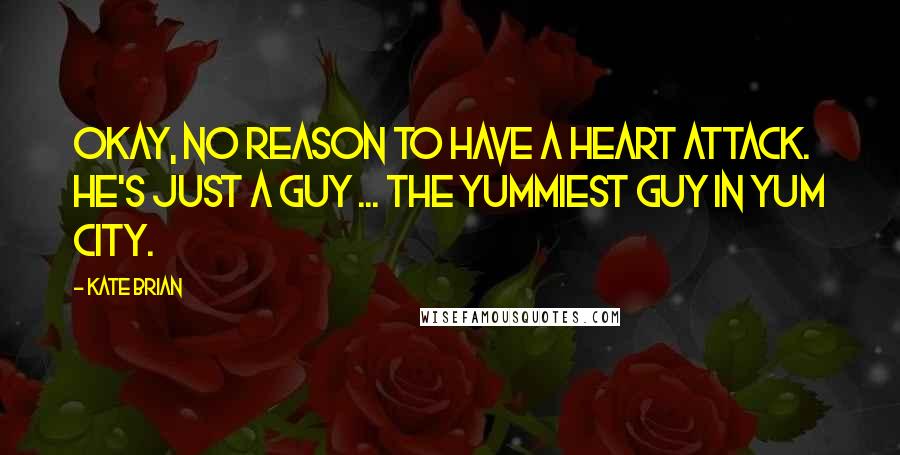 Kate Brian Quotes: Okay, no reason to have a heart attack. He's just a guy ... the yummiest guy in Yum City.