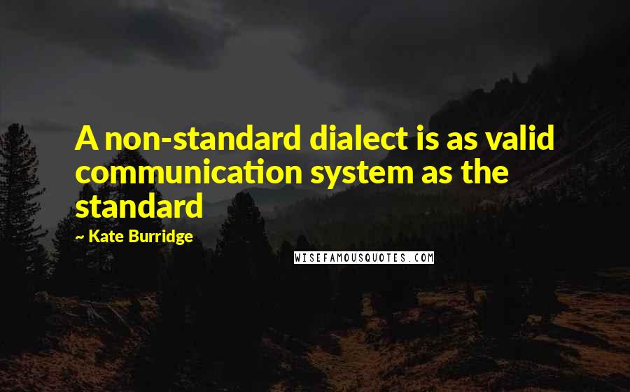 Kate Burridge Quotes: A non-standard dialect is as valid communication system as the standard