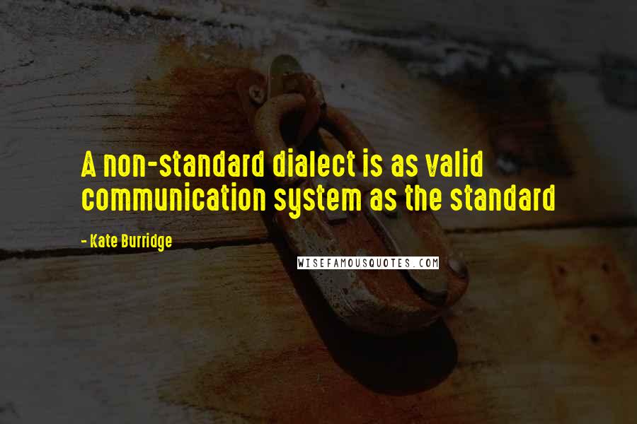 Kate Burridge Quotes: A non-standard dialect is as valid communication system as the standard