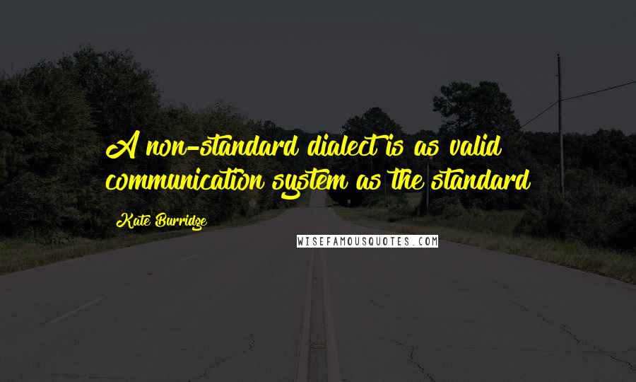 Kate Burridge Quotes: A non-standard dialect is as valid communication system as the standard