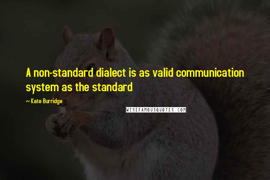 Kate Burridge Quotes: A non-standard dialect is as valid communication system as the standard