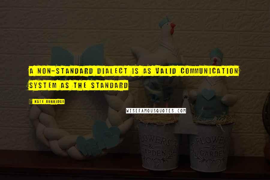 Kate Burridge Quotes: A non-standard dialect is as valid communication system as the standard