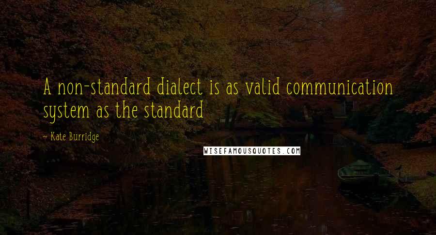 Kate Burridge Quotes: A non-standard dialect is as valid communication system as the standard