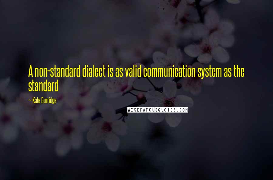 Kate Burridge Quotes: A non-standard dialect is as valid communication system as the standard