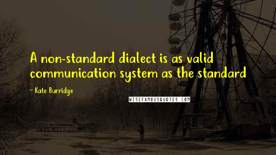 Kate Burridge Quotes: A non-standard dialect is as valid communication system as the standard