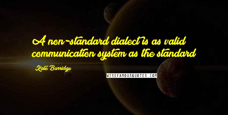 Kate Burridge Quotes: A non-standard dialect is as valid communication system as the standard