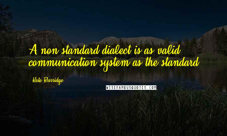 Kate Burridge Quotes: A non-standard dialect is as valid communication system as the standard