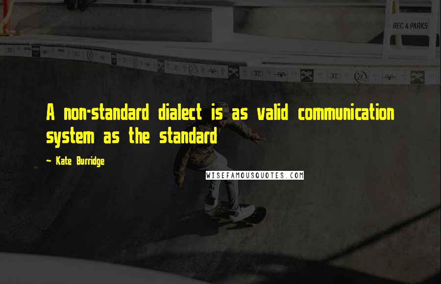 Kate Burridge Quotes: A non-standard dialect is as valid communication system as the standard