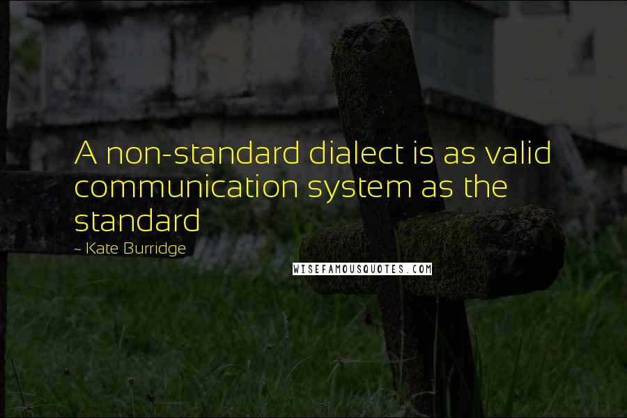 Kate Burridge Quotes: A non-standard dialect is as valid communication system as the standard