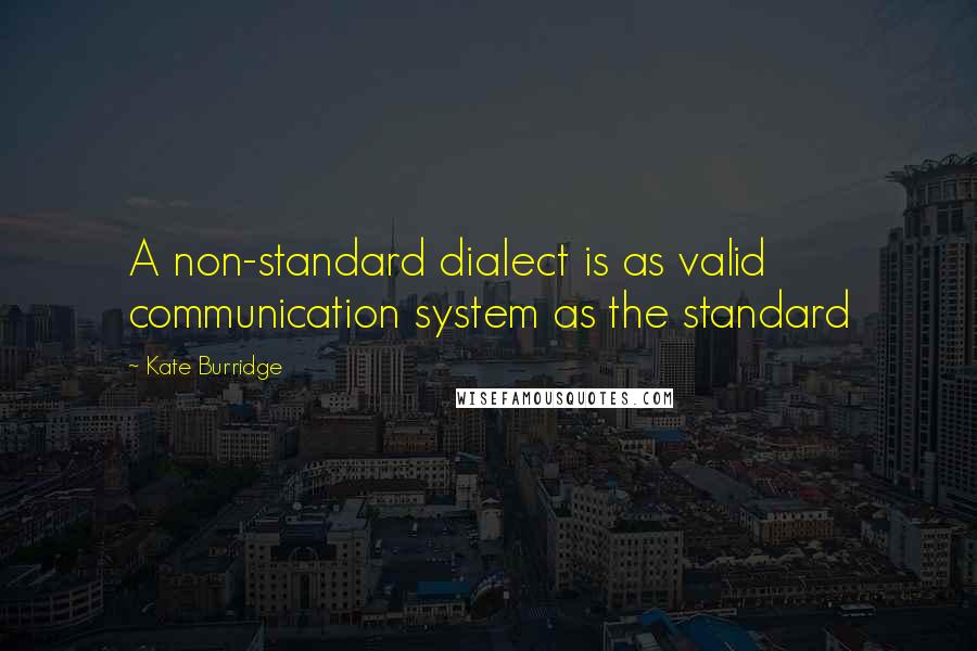 Kate Burridge Quotes: A non-standard dialect is as valid communication system as the standard