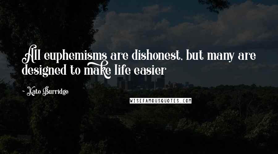 Kate Burridge Quotes: All euphemisms are dishonest, but many are designed to make life easier