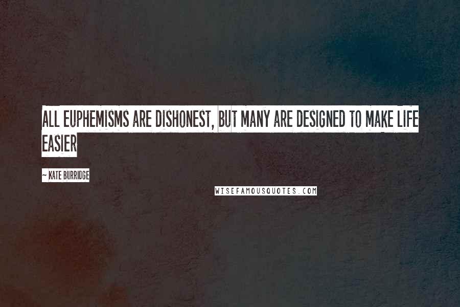 Kate Burridge Quotes: All euphemisms are dishonest, but many are designed to make life easier