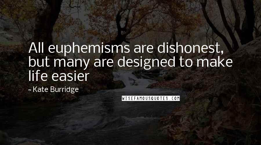 Kate Burridge Quotes: All euphemisms are dishonest, but many are designed to make life easier