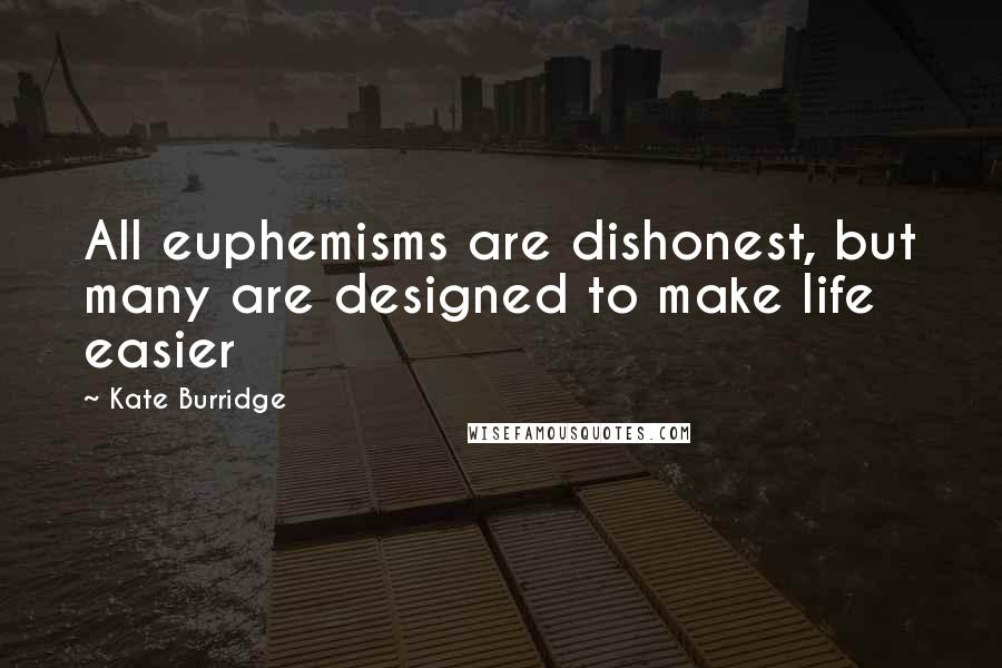 Kate Burridge Quotes: All euphemisms are dishonest, but many are designed to make life easier