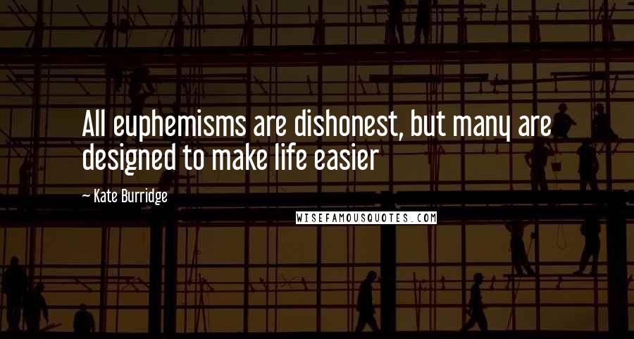 Kate Burridge Quotes: All euphemisms are dishonest, but many are designed to make life easier