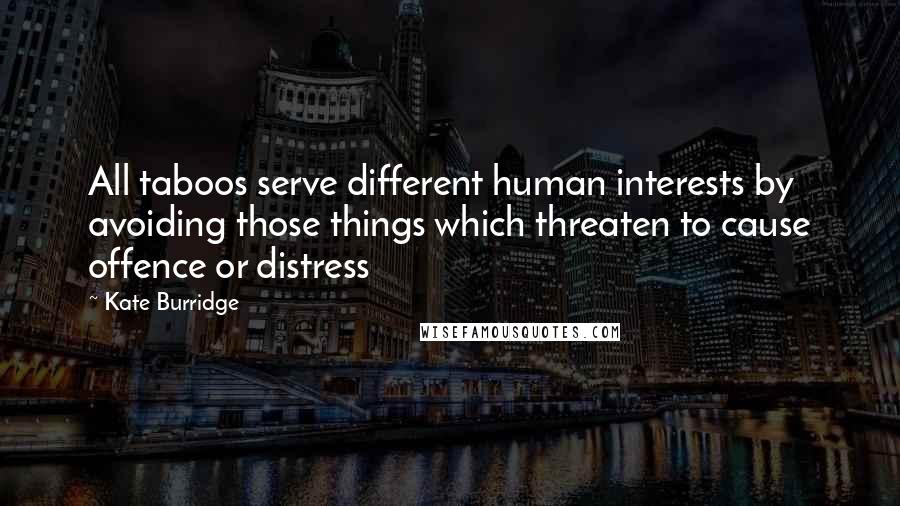 Kate Burridge Quotes: All taboos serve different human interests by avoiding those things which threaten to cause offence or distress