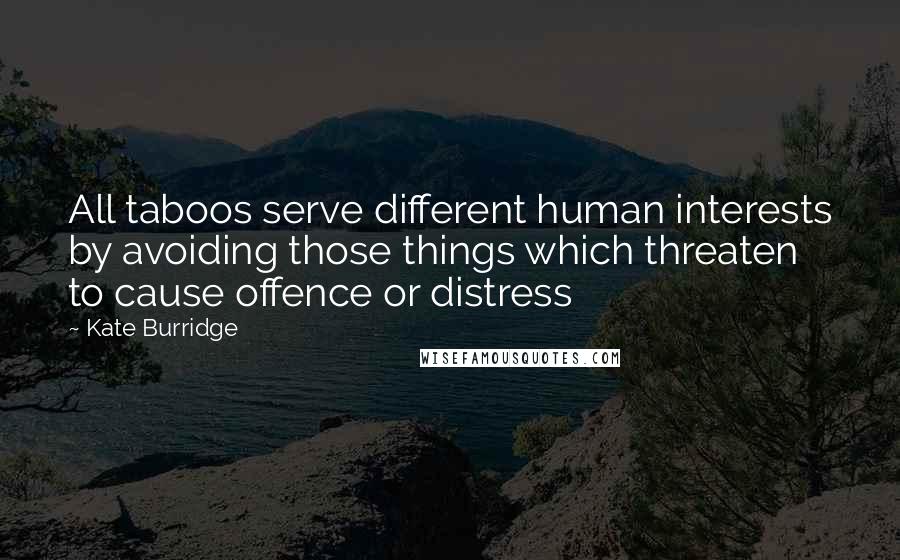 Kate Burridge Quotes: All taboos serve different human interests by avoiding those things which threaten to cause offence or distress
