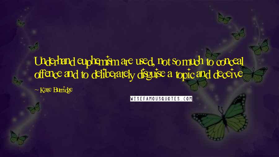 Kate Burridge Quotes: Underhand euphemism are used, not so much to conceal offence and to deliberately disguise a topic and deceive