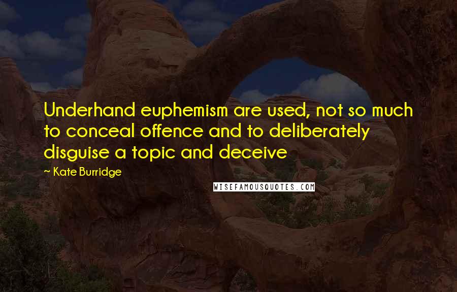 Kate Burridge Quotes: Underhand euphemism are used, not so much to conceal offence and to deliberately disguise a topic and deceive