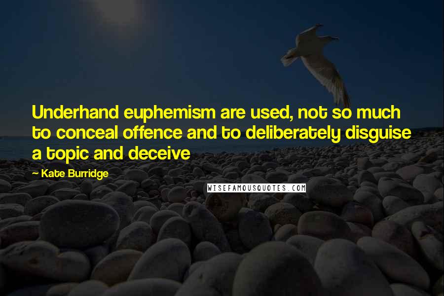 Kate Burridge Quotes: Underhand euphemism are used, not so much to conceal offence and to deliberately disguise a topic and deceive