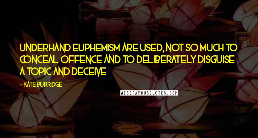 Kate Burridge Quotes: Underhand euphemism are used, not so much to conceal offence and to deliberately disguise a topic and deceive