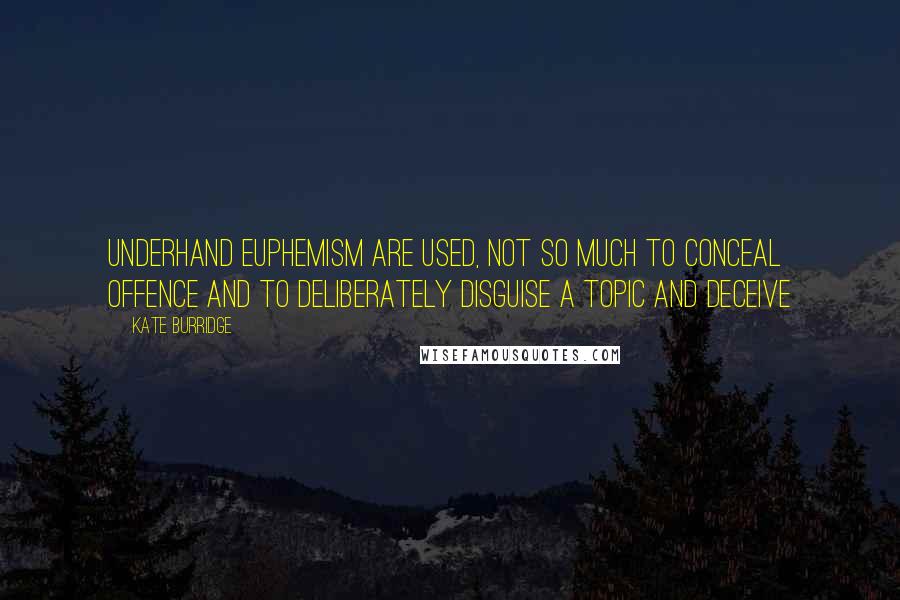 Kate Burridge Quotes: Underhand euphemism are used, not so much to conceal offence and to deliberately disguise a topic and deceive