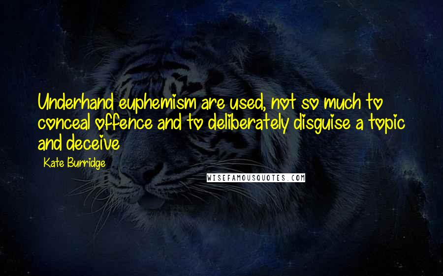 Kate Burridge Quotes: Underhand euphemism are used, not so much to conceal offence and to deliberately disguise a topic and deceive