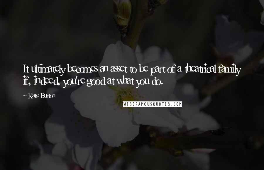 Kate Burton Quotes: It ultimately becomes an asset to be part of a theatrical family if, indeed, you're good at what you do.