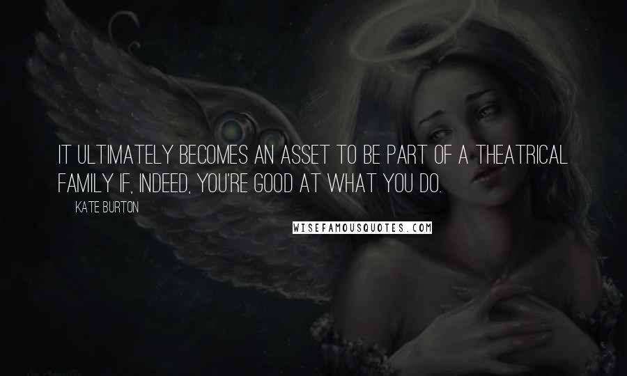 Kate Burton Quotes: It ultimately becomes an asset to be part of a theatrical family if, indeed, you're good at what you do.