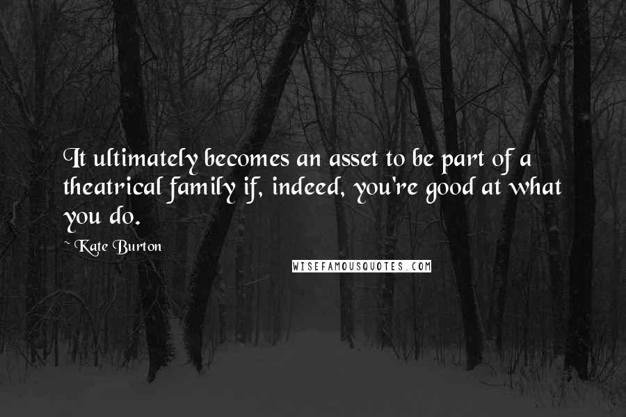 Kate Burton Quotes: It ultimately becomes an asset to be part of a theatrical family if, indeed, you're good at what you do.