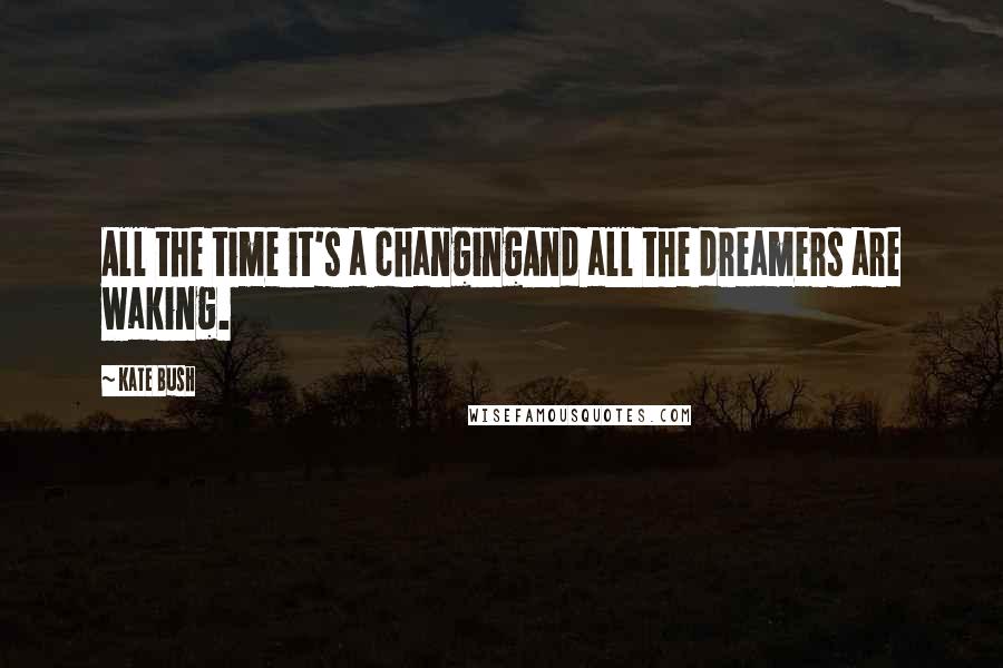 Kate Bush Quotes: All the time it's a changingAnd all the dreamers are waking.