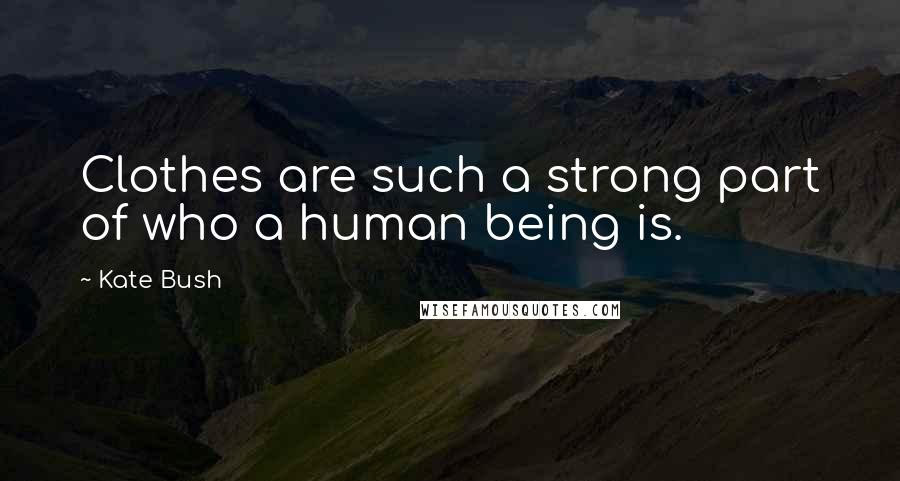 Kate Bush Quotes: Clothes are such a strong part of who a human being is.
