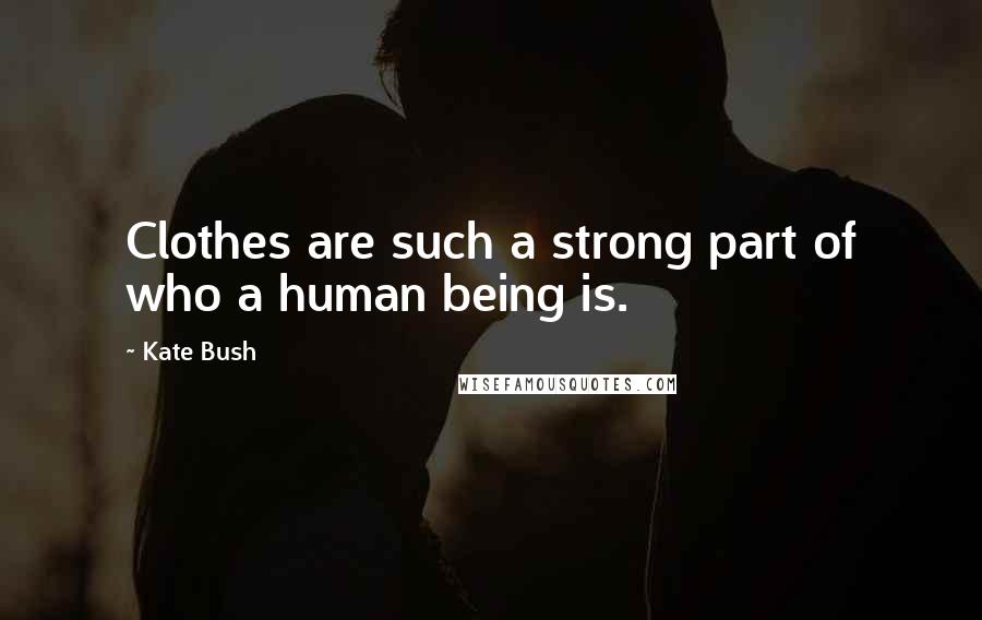 Kate Bush Quotes: Clothes are such a strong part of who a human being is.