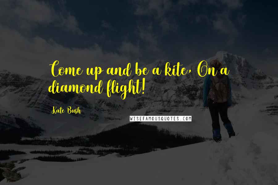Kate Bush Quotes: Come up and be a kite, On a diamond flight!