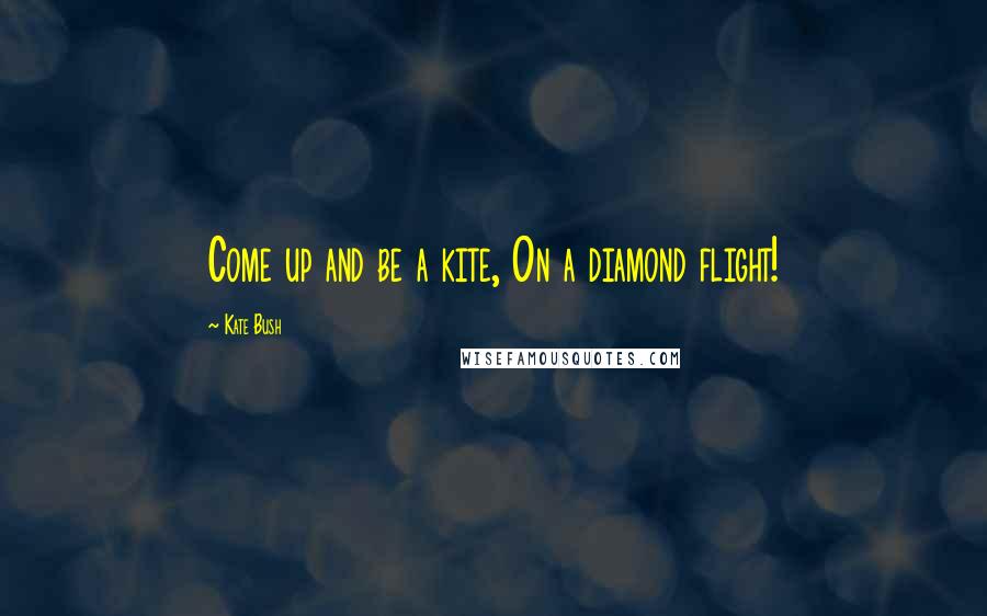 Kate Bush Quotes: Come up and be a kite, On a diamond flight!