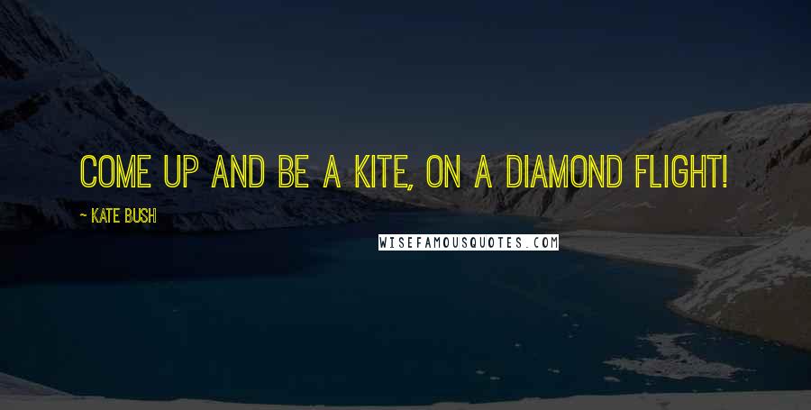 Kate Bush Quotes: Come up and be a kite, On a diamond flight!