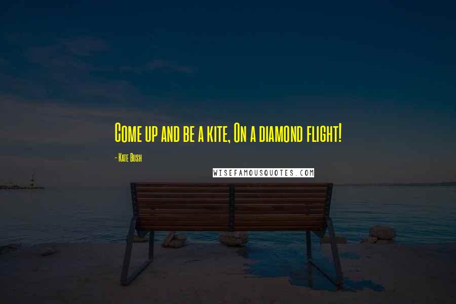 Kate Bush Quotes: Come up and be a kite, On a diamond flight!