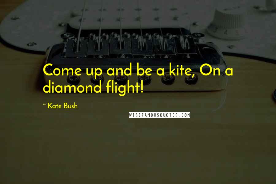 Kate Bush Quotes: Come up and be a kite, On a diamond flight!