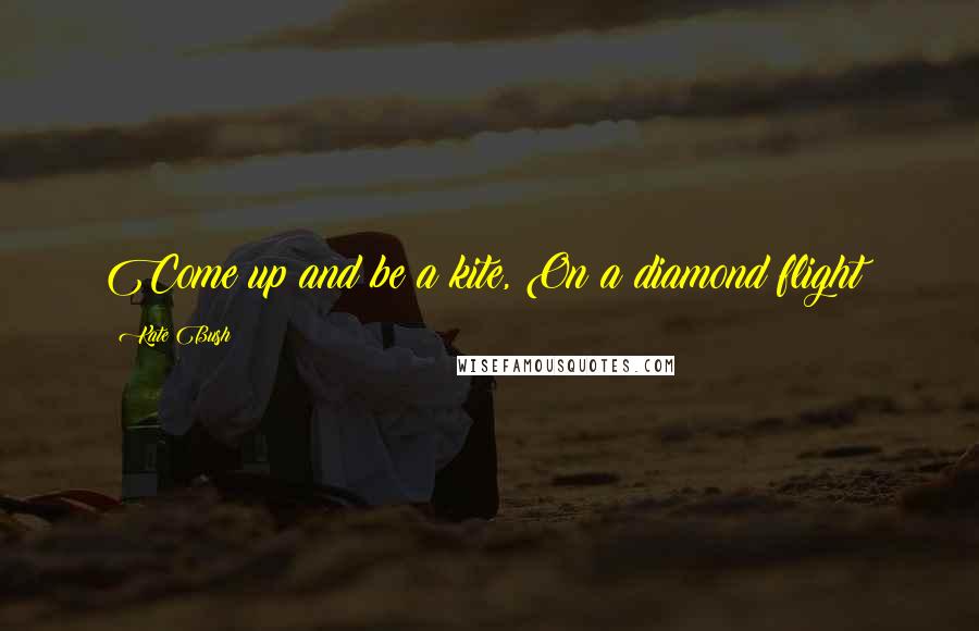 Kate Bush Quotes: Come up and be a kite, On a diamond flight!