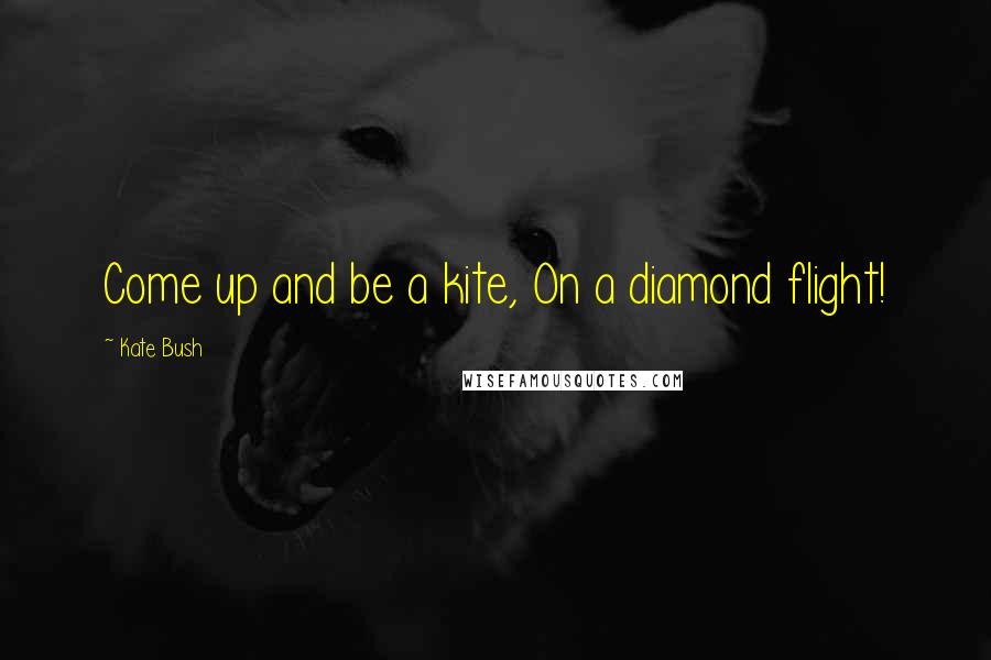 Kate Bush Quotes: Come up and be a kite, On a diamond flight!