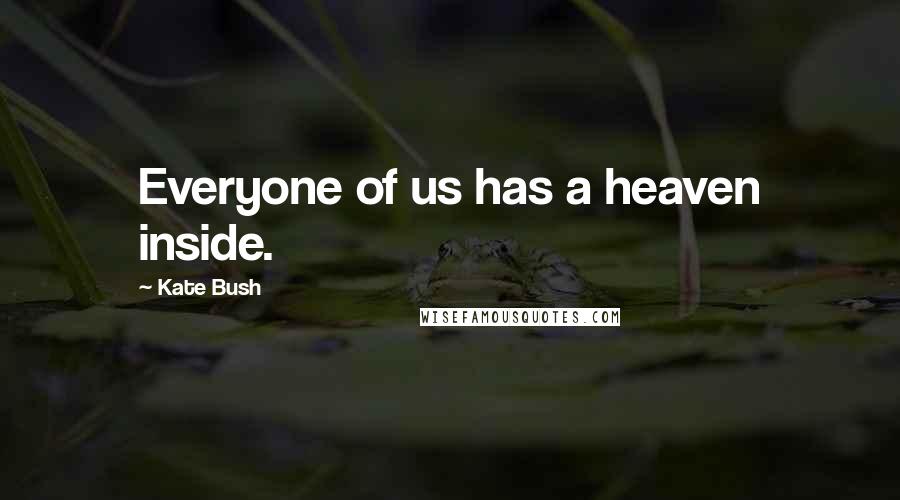 Kate Bush Quotes: Everyone of us has a heaven inside.