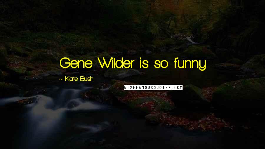 Kate Bush Quotes: Gene Wilder is so funny.