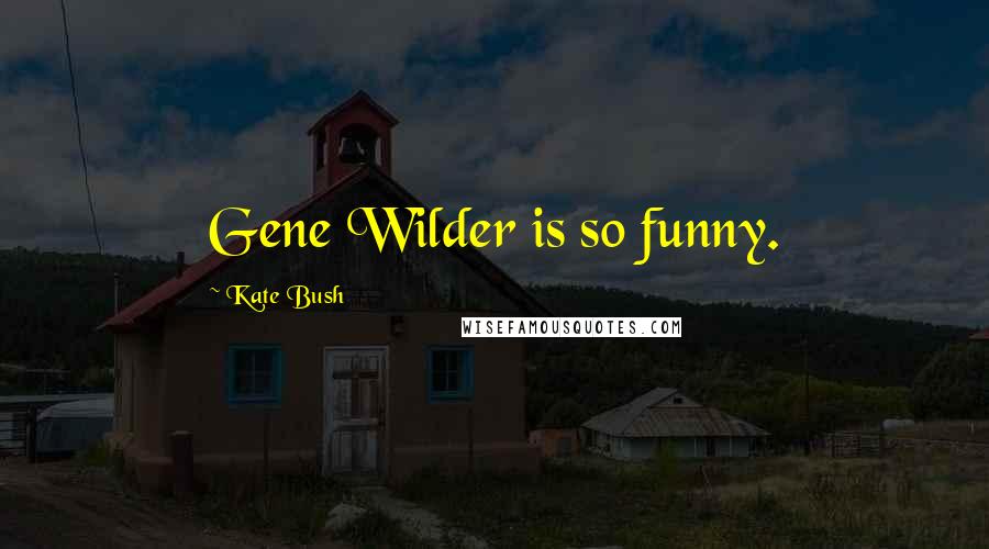 Kate Bush Quotes: Gene Wilder is so funny.