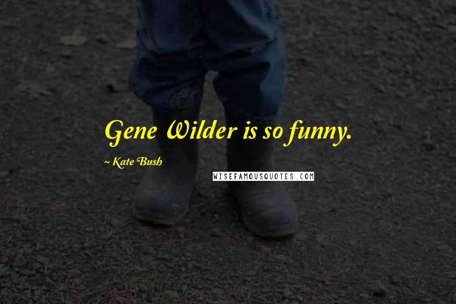 Kate Bush Quotes: Gene Wilder is so funny.