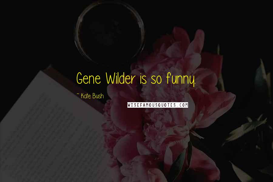 Kate Bush Quotes: Gene Wilder is so funny.