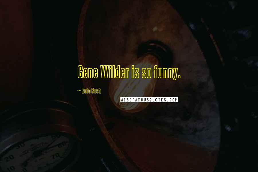 Kate Bush Quotes: Gene Wilder is so funny.