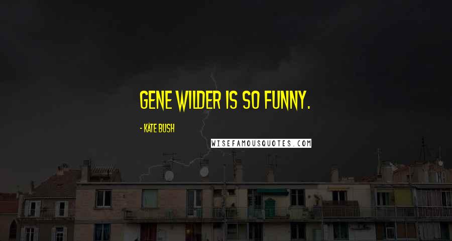 Kate Bush Quotes: Gene Wilder is so funny.