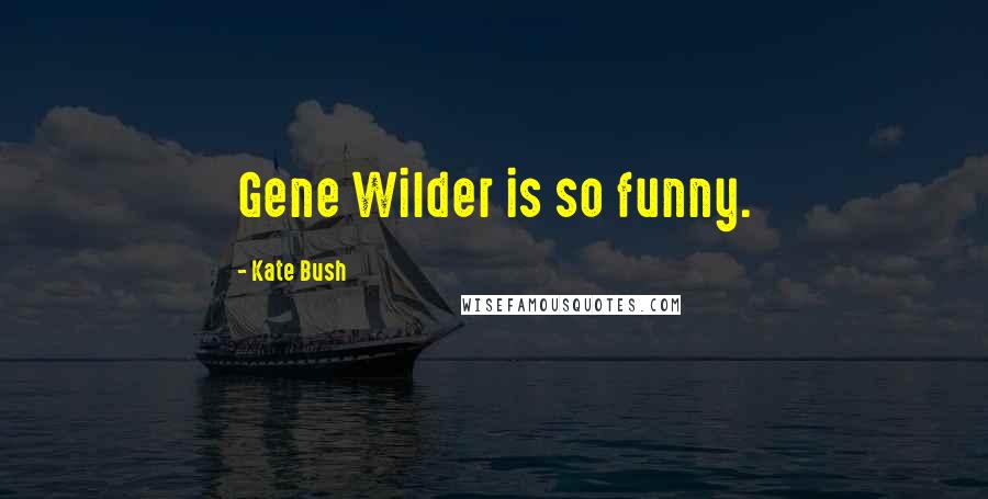 Kate Bush Quotes: Gene Wilder is so funny.