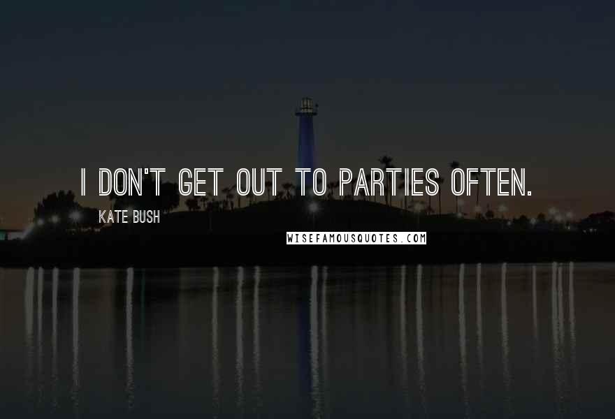 Kate Bush Quotes: I don't get out to parties often.